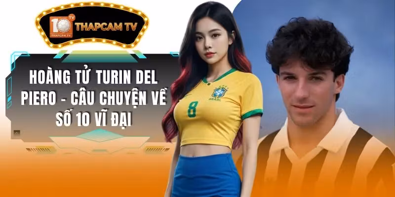 Hoàng Tử Turin Del Piero – Câu Chuyện Về Số 10 Vĩ Đại