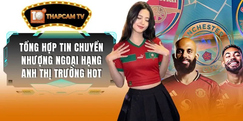 Tổng Hợp Tin Chuyển Nhượng Ngoại Hạng Anh Thị Trường Hot